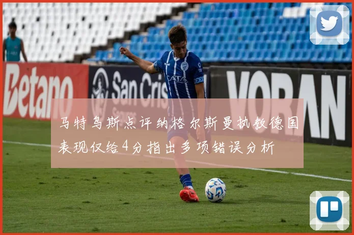 马特乌斯点评纳格尔斯曼执教德国表现仅给4分指出多项错误分析