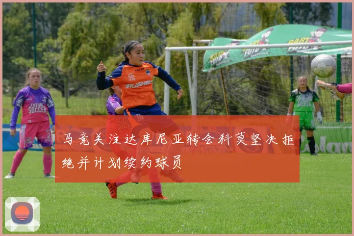 马竞关注达库尼亚转会科莫坚决拒绝并计划续约球员