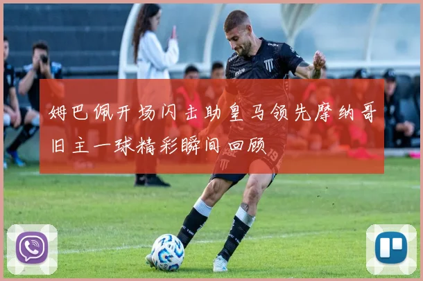 姆巴佩开场闪击助皇马领先摩纳哥旧主一球精彩瞬间回顾