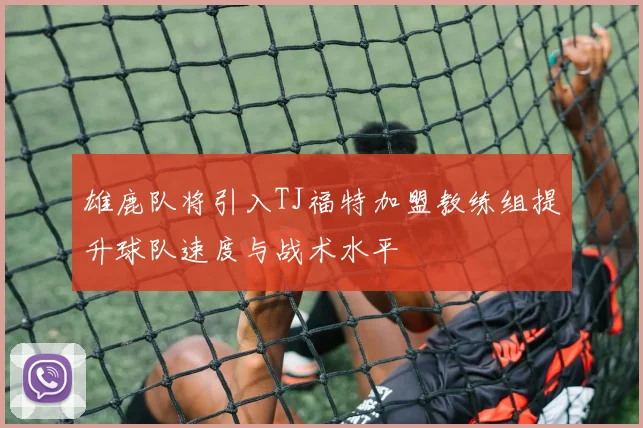 雄鹿队将引入TJ福特加盟教练组提升球队速度与战术水平