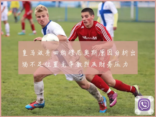 皇马放弃回购穆尼奥斯原因分析出场不足位置竞争激烈及财务压力