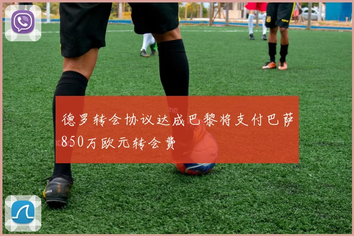 德罗转会协议达成巴黎将支付巴萨850万欧元转会费