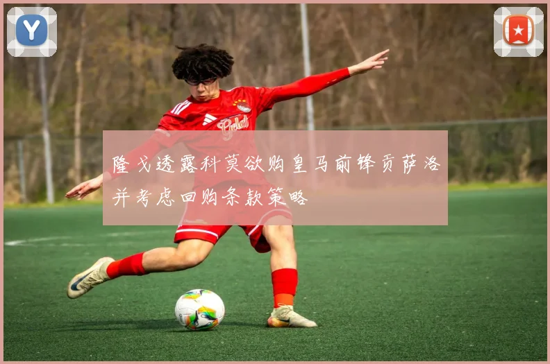 隆戈透露科莫欲购皇马前锋贡萨洛并考虑回购条款策略